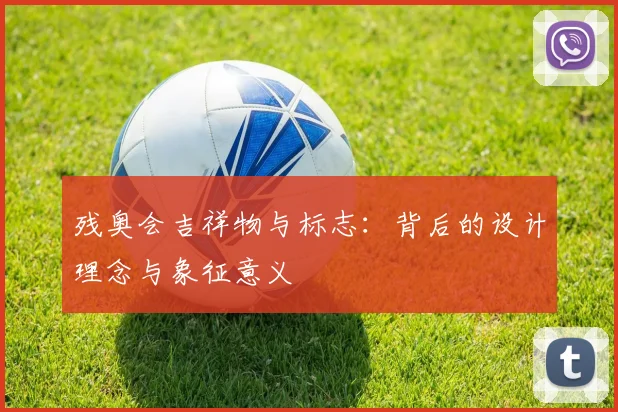 残奥会吉祥物与标志：背后的设计理念与象征意义