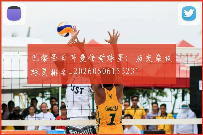 巴黎圣日耳曼传奇球星:历史最佳球员排名_20260606153231
