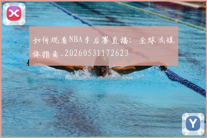 如何观看NBA季后赛直播：全球流媒体指南_20260531172623