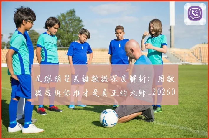足球明星关键数据深度解析:用数据告诉你谁才是真正的大师_20260529200812