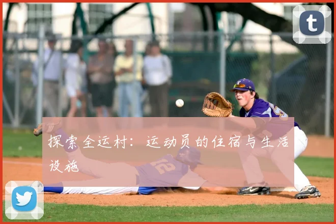 探索全运村：运动员的住宿与生活设施