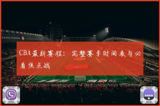 CBA最新赛程:完整赛季时间表与必看焦点战