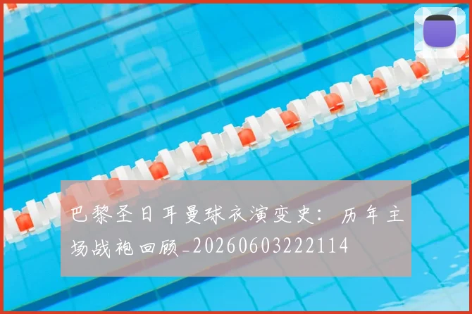 巴黎圣日耳曼球衣演变史：历年主场战袍回顾_20260603222114