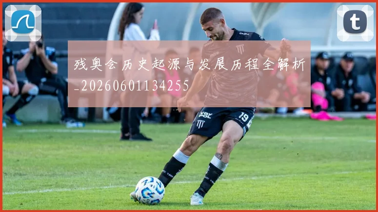 残奥会历史起源与发展历程全解析_20260601134255