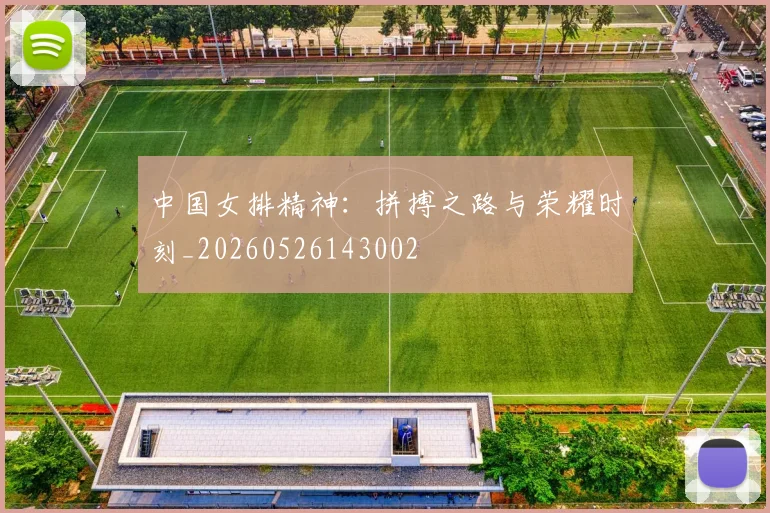 中国女排精神:拼搏之路与荣耀时刻_20260526143002