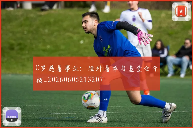 C罗慈善事业：场外善举与基金会介绍_20260605213207