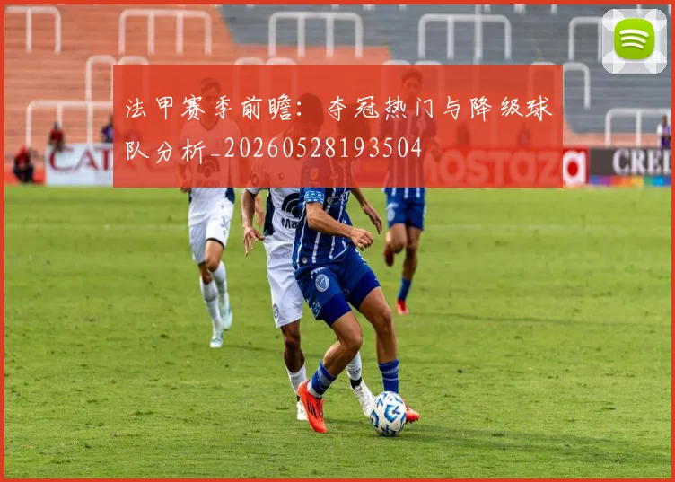 法甲赛季前瞻：夺冠热门与降级球队分析_20260528193504