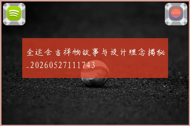 全运会吉祥物故事与设计理念揭秘_20260527111743