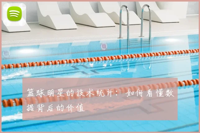 篮球明星的技术统计：如何看懂数据背后的价值