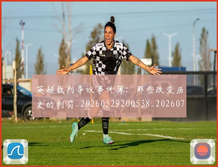 英超裁判争议事件簿：那些改变历史的判罚_20260529200538_20260702174435