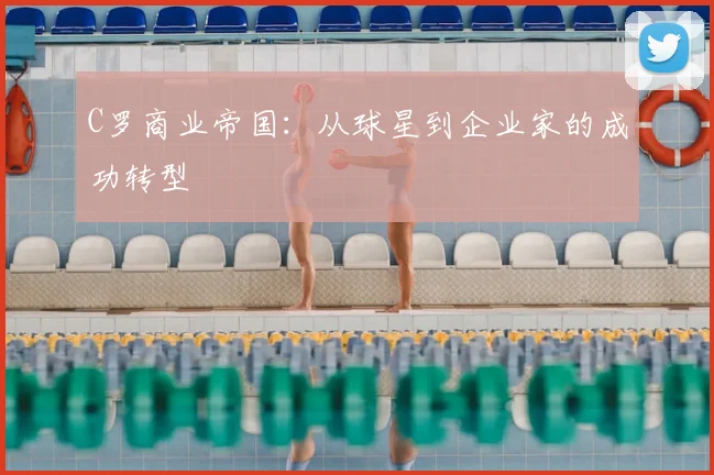 C罗商业帝国：从球星到企业家的成功转型