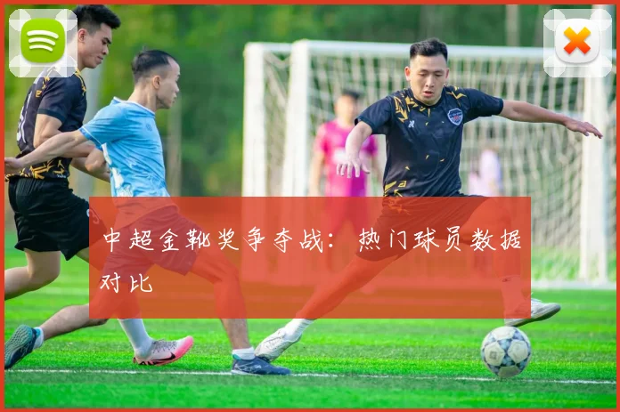 中超金靴奖争夺战:热门球员数据对比