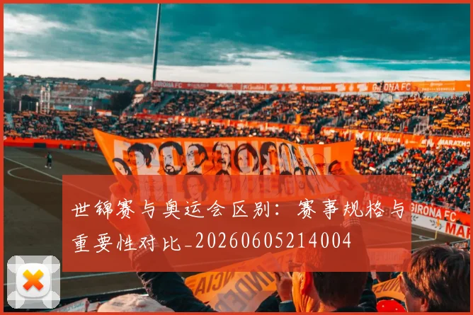 世锦赛与奥运会区别:赛事规格与重要性对比_20260605214004
