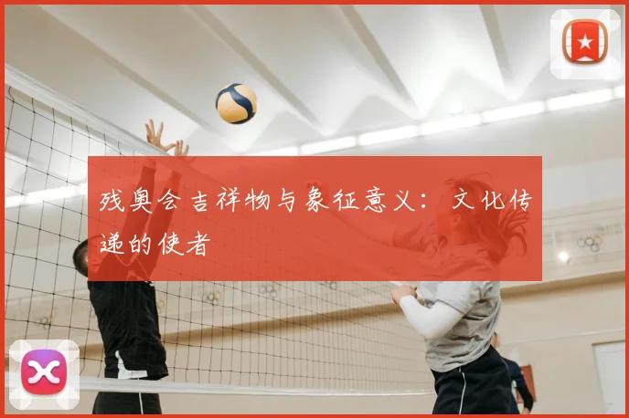 残奥会吉祥物与象征意义：文化传递的使者