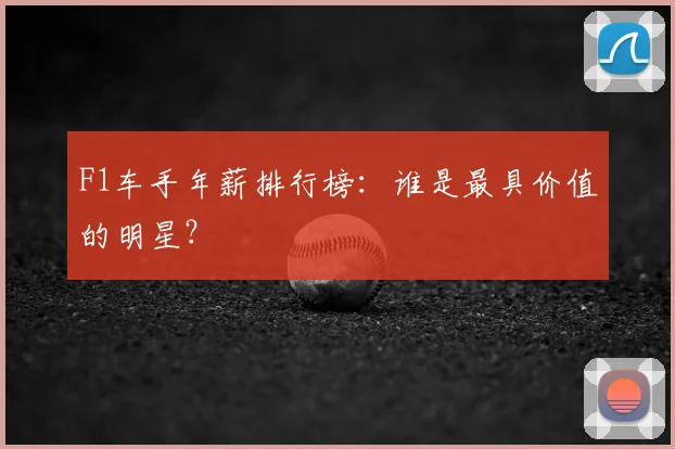 F1车手年薪排行榜:谁是最具价值的明星?