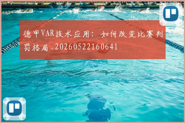 德甲VAR技术应用：如何改变比赛判罚格局_20260522160641