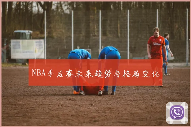 NBA季后赛未来趋势与格局变化