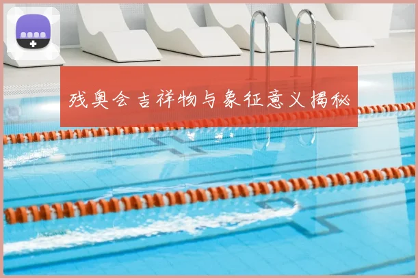 残奥会吉祥物与象征意义揭秘