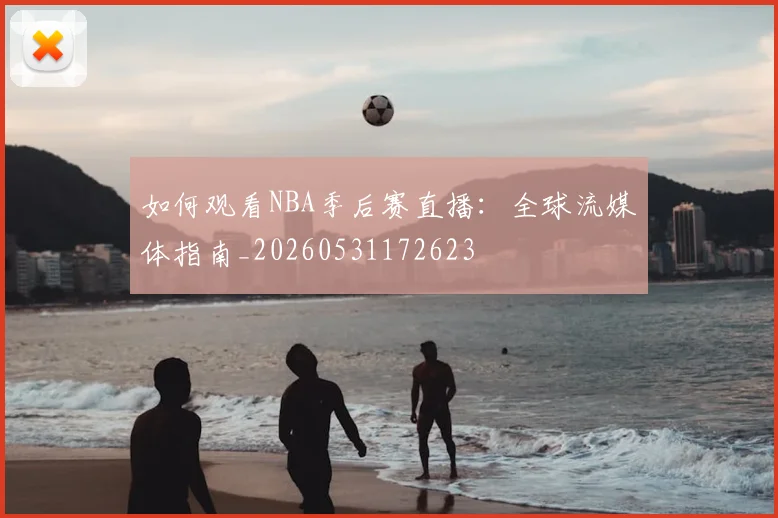 如何观看NBA季后赛直播：全球流媒体指南_20260531172623