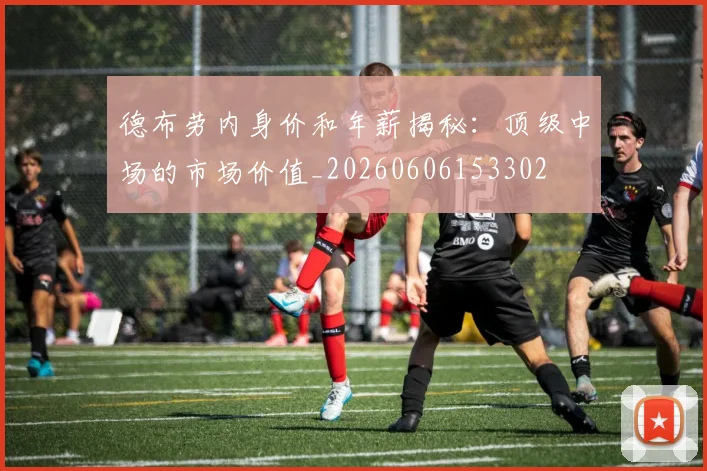 德布劳内身价和年薪揭秘：顶级中场的市场价值_20260606153302