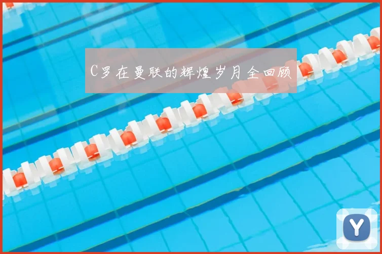 C罗在曼联的辉煌岁月全回顾